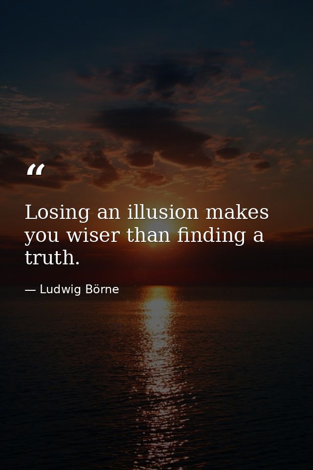 Losing an illusion makes you wiser than finding a truth. — Ludwig Börne