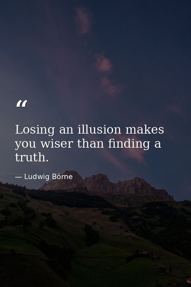 Losing an illusion makes you wiser than finding a truth. — Ludwig Börne