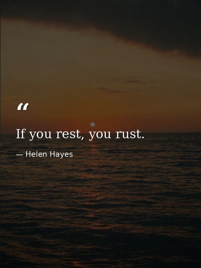 If you rest, you rust. — Helen Hayes
