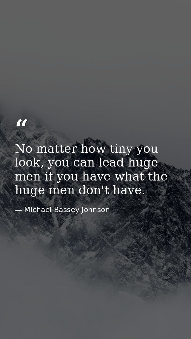 No matter how tiny you look, you can lead huge men if you have what the huge men don't have. — Michael Bassey Johnson