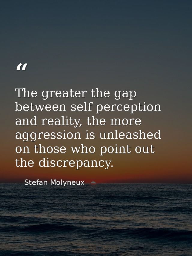 The greater the gap between self perception and reality, the more aggression is unleashed on those who point out the dis — Stefan Molyneux