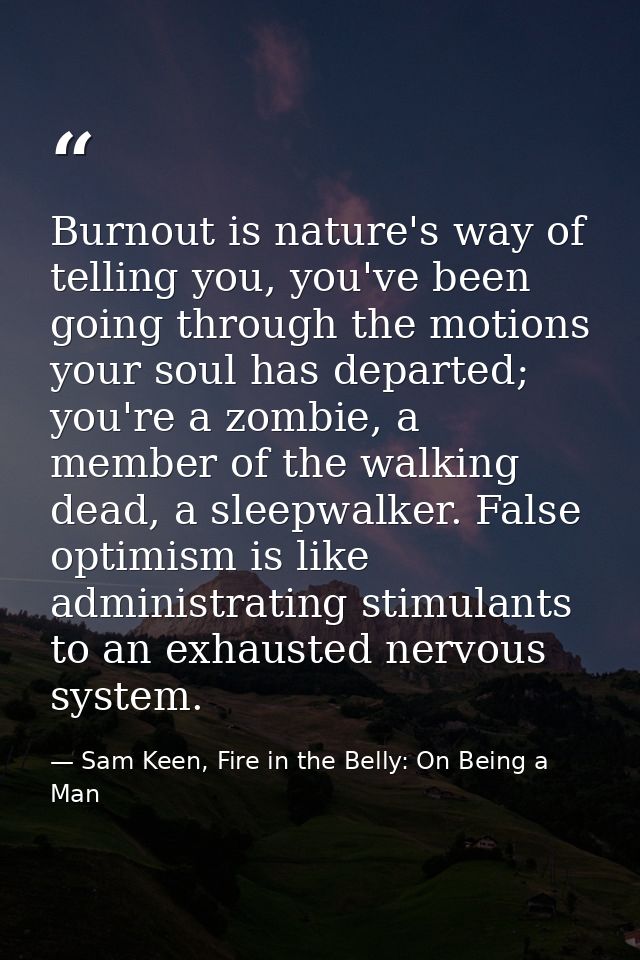 Burnout is nature's way of telling you, you've been going through the motions your soul has departed; you're a zombie, a — Sam Keen, Fire in the Belly: On Being a Man
