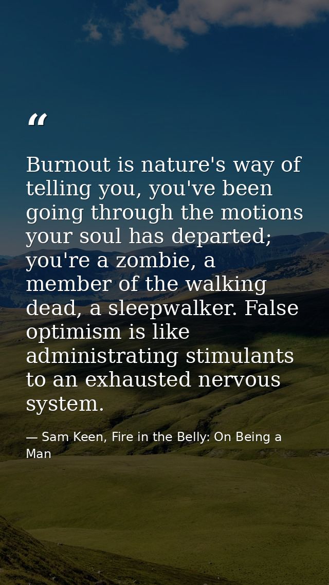 Burnout is nature's way of telling you, you've been going through the motions your soul has departed; you're a zombie, a — Sam Keen, Fire in the Belly: On Being a Man