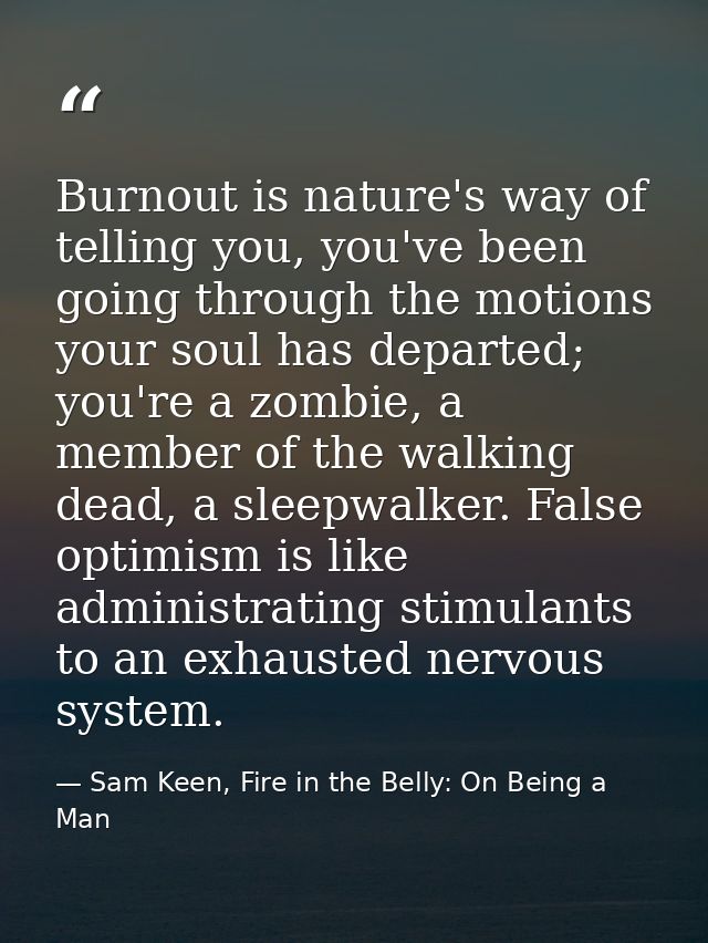 Burnout is nature's way of telling you, you've been going through the motions your soul has departed; you're a zombie, a — Sam Keen, Fire in the Belly: On Being a Man