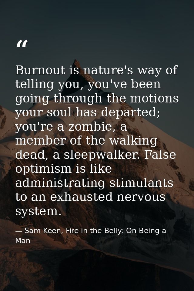 Burnout is nature's way of telling you, you've been going through the motions your soul has departed; you're a zombie, a — Sam Keen, Fire in the Belly: On Being a Man