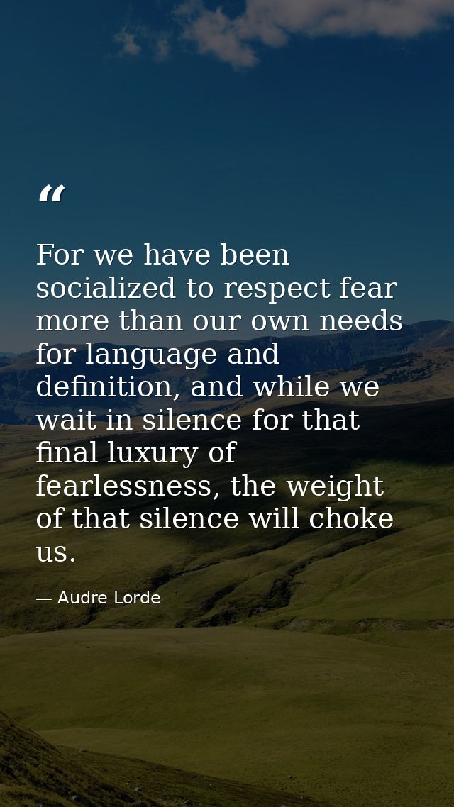 For we have been socialized to respect fear more than our own needs for language and definition, and while we wait in si — Audre Lorde