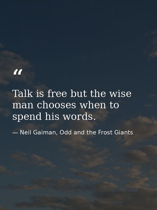Talk is free but the wise man chooses when to spend his words. — Neil Gaiman, Odd and the Frost Giants