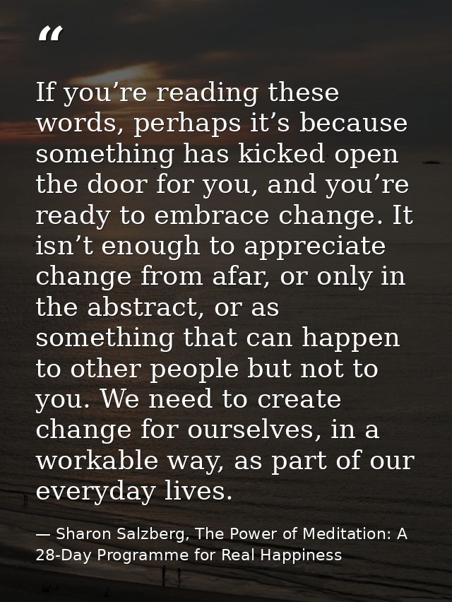 If you’re reading these words, perhaps it’s because something has kicked open the door for you, and you’re ready to embr — Sharon Salzberg, The Power of Meditation: A 28-Day Programme for Real Happiness