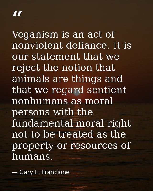 Veganism is an act of nonviolent defiance. It is our statement that we reject the notion that animals are things and tha — Gary L. Francione