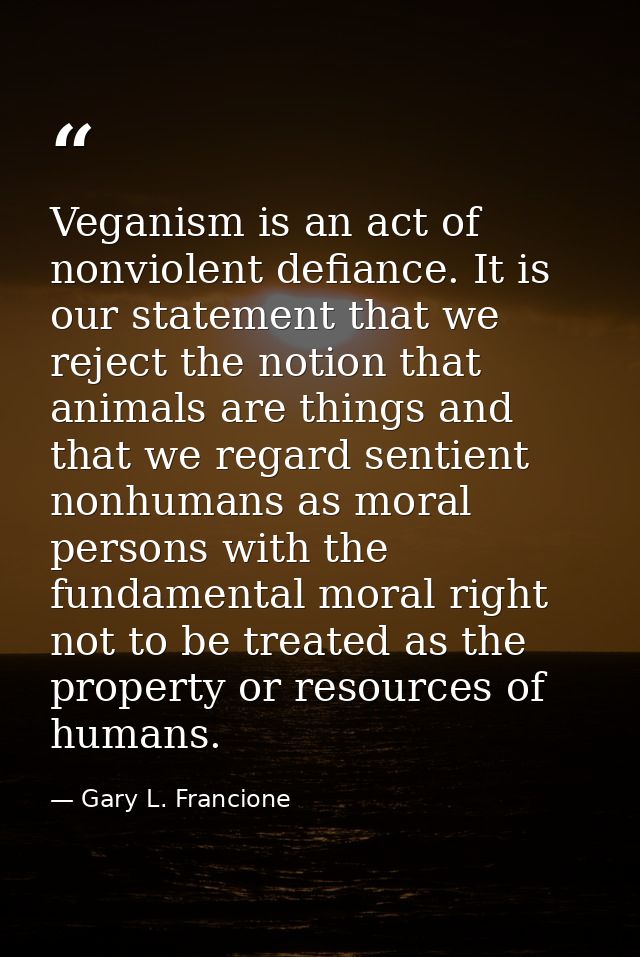 Veganism is an act of nonviolent defiance. It is our statement that we reject the notion that animals are things and tha — Gary L. Francione