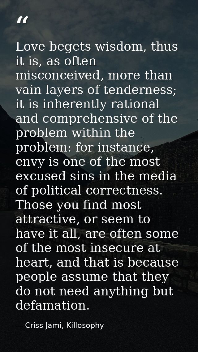 Love begets wisdom, thus it is, as often misconceived, more than vain layers of tenderness; it is inherently rational an — Criss Jami, Killosophy