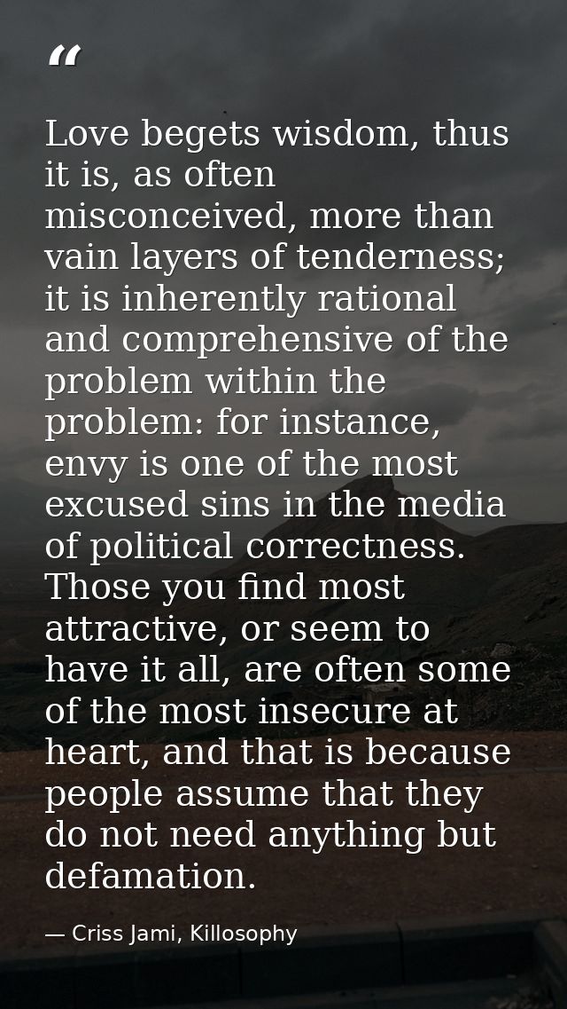 Love begets wisdom, thus it is, as often misconceived, more than vain layers of tenderness; it is inherently rational an — Criss Jami, Killosophy