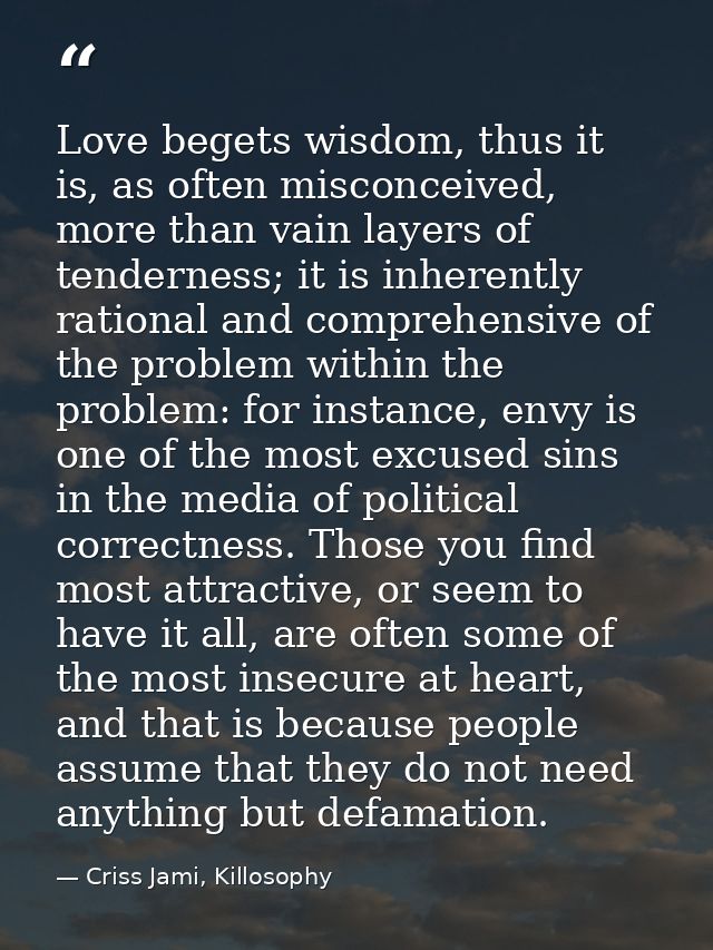 Love begets wisdom, thus it is, as often misconceived, more than vain layers of tenderness; it is inherently rational an — Criss Jami, Killosophy