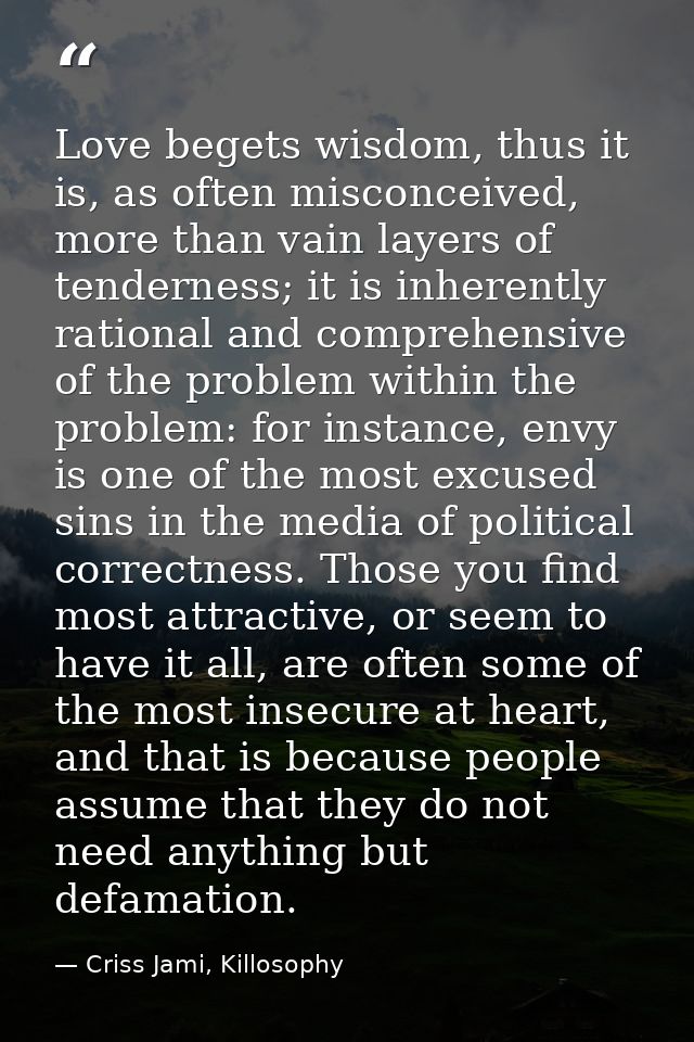 Love begets wisdom, thus it is, as often misconceived, more than vain layers of tenderness; it is inherently rational an — Criss Jami, Killosophy