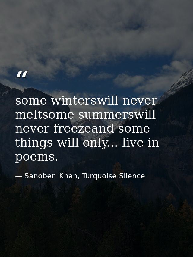 some winterswill never meltsome summerswill never freezeand some things will only... live in poems. — Sanober  Khan, Turquoise Silence