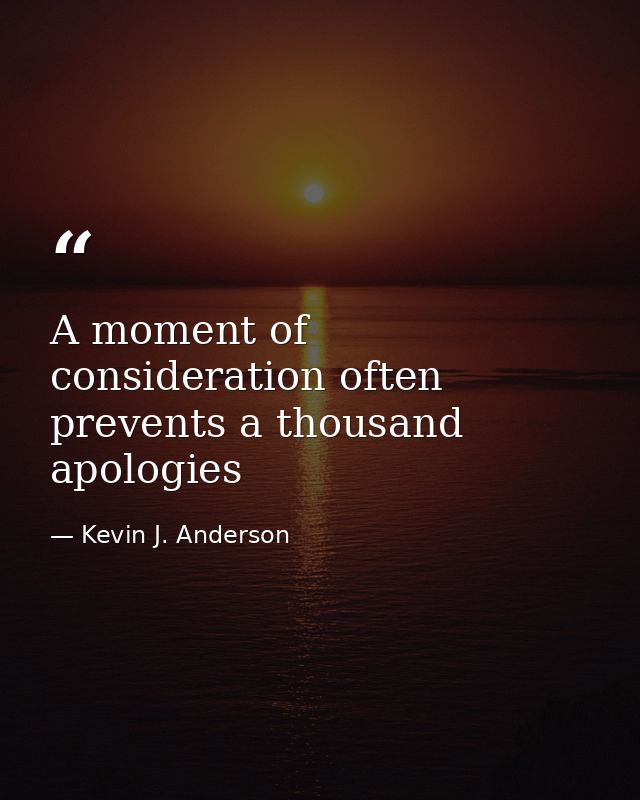 A moment of consideration often prevents a thousand apologies — Kevin J. Anderson