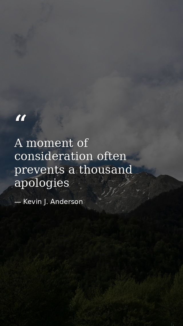 A moment of consideration often prevents a thousand apologies — Kevin J. Anderson
