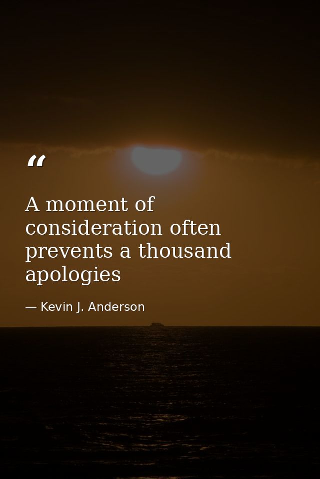 A moment of consideration often prevents a thousand apologies — Kevin J. Anderson