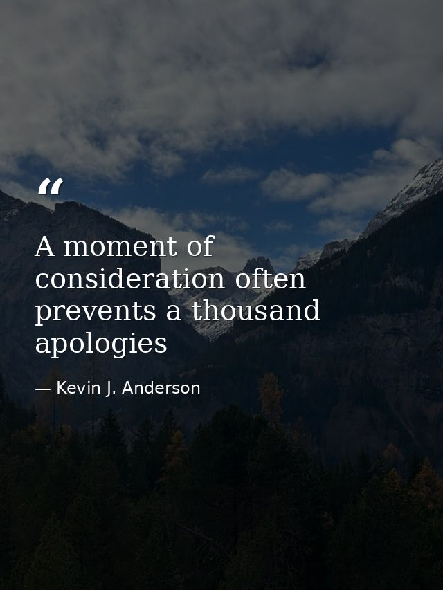 A moment of consideration often prevents a thousand apologies — Kevin J. Anderson