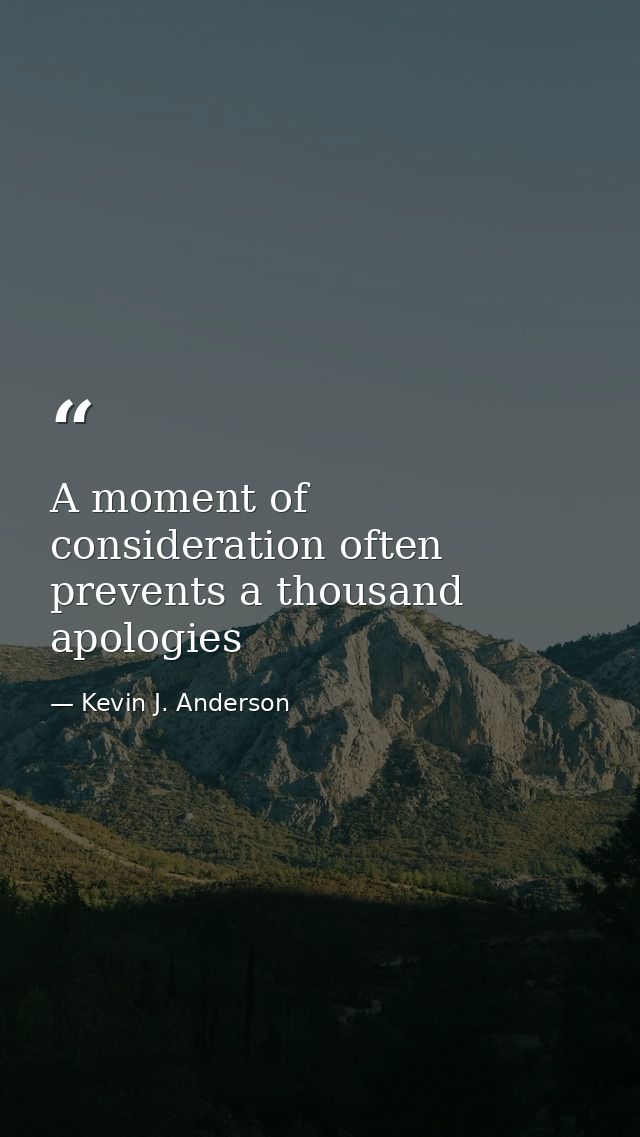 A moment of consideration often prevents a thousand apologies — Kevin J. Anderson