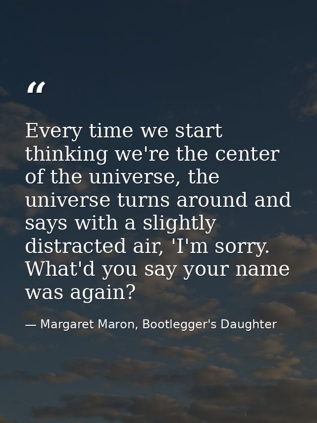 Every time we start thinking we're the center of the universe, the universe turns around and says with a slightly distra — Margaret Maron, Bootlegger's Daughter