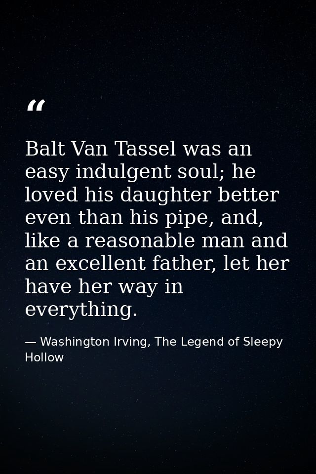 Balt Van Tassel was an easy indulgent soul; he loved his daughter better even than his pipe, and, like a reasonable man  — Washington Irving, The Legend of Sleepy Hollow
