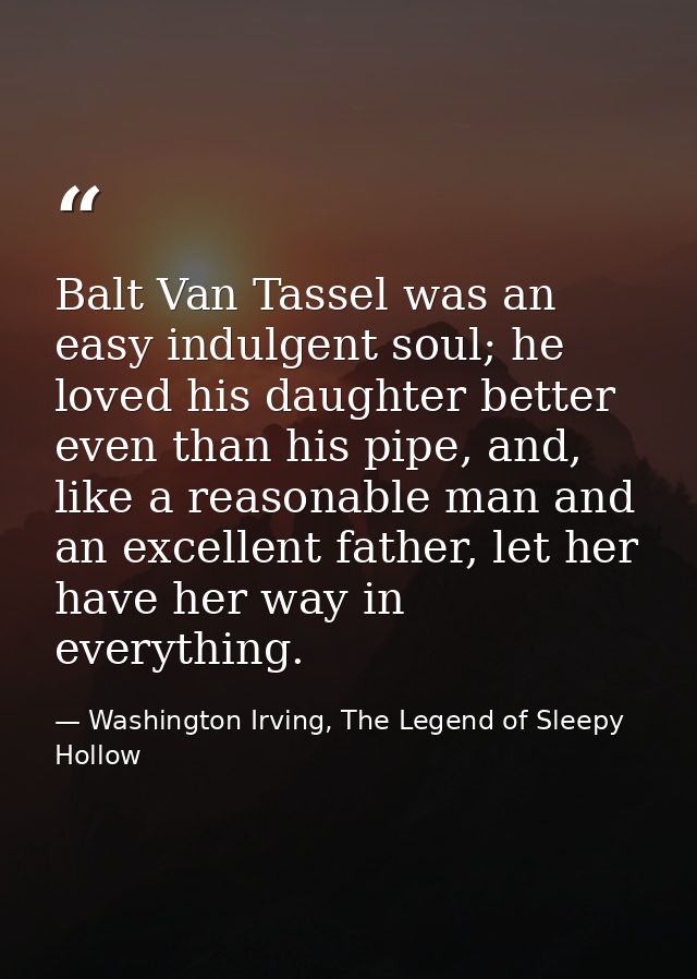 Balt Van Tassel was an easy indulgent soul; he loved his daughter better even than his pipe, and, like a reasonable man  — Washington Irving, The Legend of Sleepy Hollow
