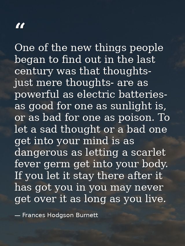 One of the new things people began to find out in the last century was that thoughts- just mere thoughts- are as powerfu — Frances Hodgson Burnett