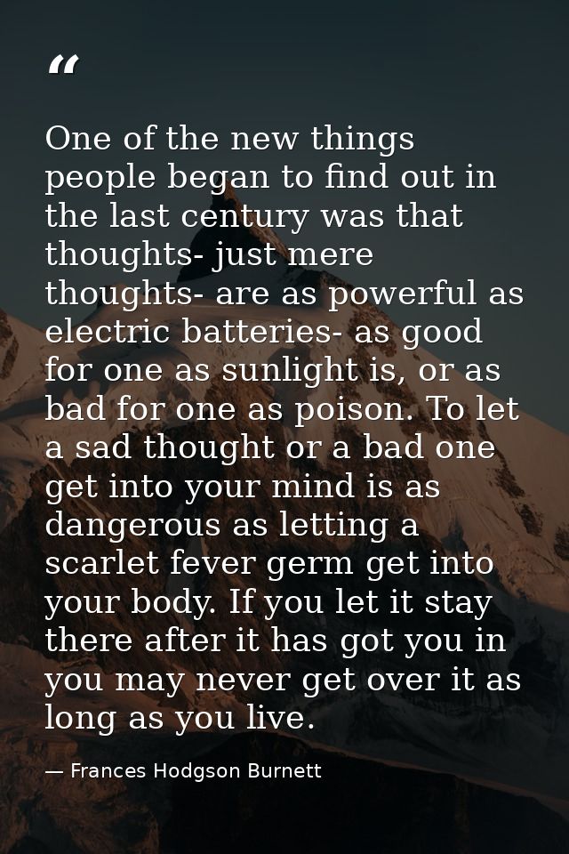 One of the new things people began to find out in the last century was that thoughts- just mere thoughts- are as powerfu — Frances Hodgson Burnett