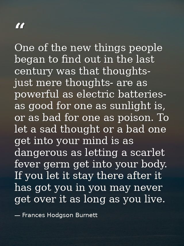 One of the new things people began to find out in the last century was that thoughts- just mere thoughts- are as powerfu — Frances Hodgson Burnett