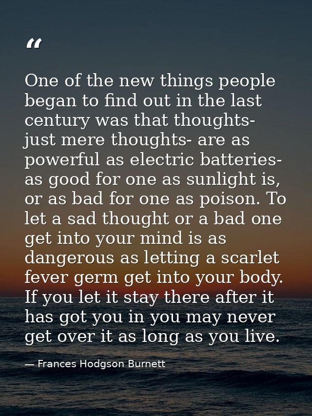 One of the new things people began to find out in the last century was that thoughts- just mere thoughts- are as powerfu — Frances Hodgson Burnett