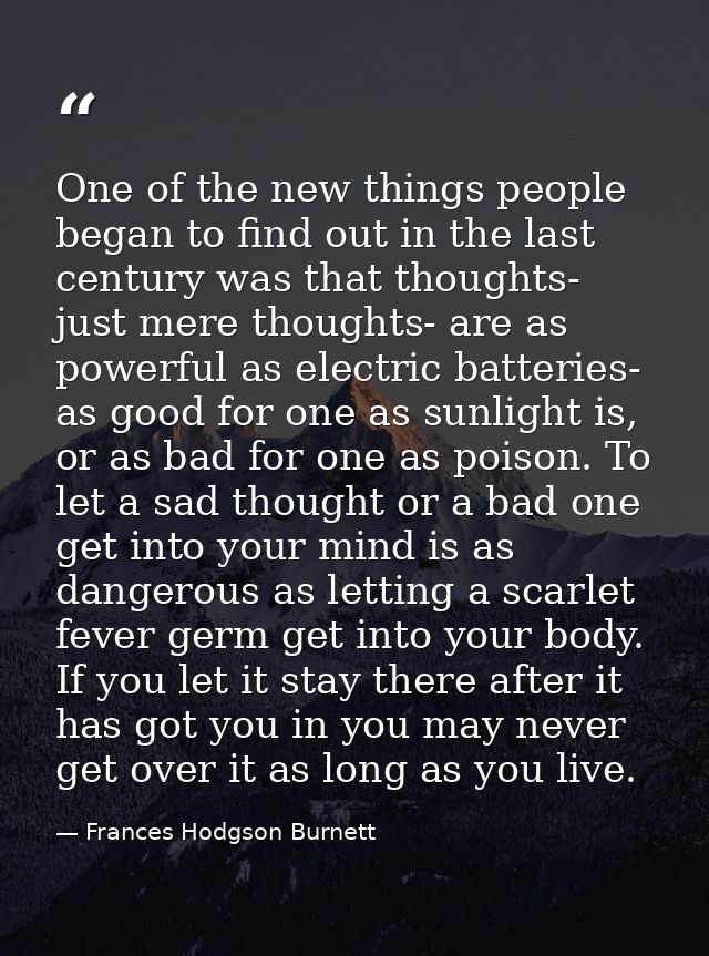 One of the new things people began to find out in the last century was that thoughts- just mere thoughts- are as powerfu — Frances Hodgson Burnett