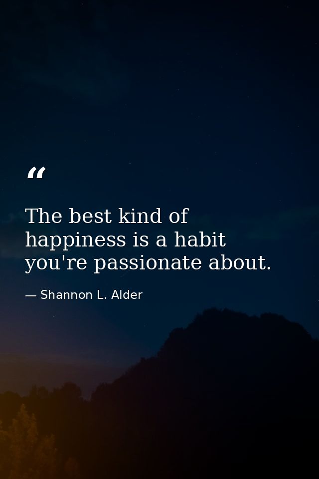 The best kind of happiness is a habit you're passionate about. — Shannon L. Alder