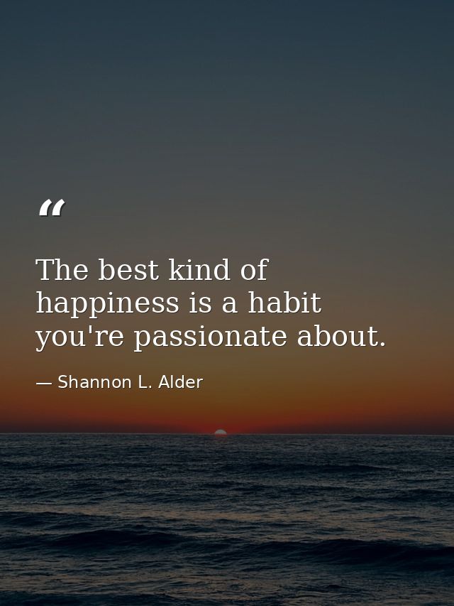The best kind of happiness is a habit you're passionate about. — Shannon L. Alder