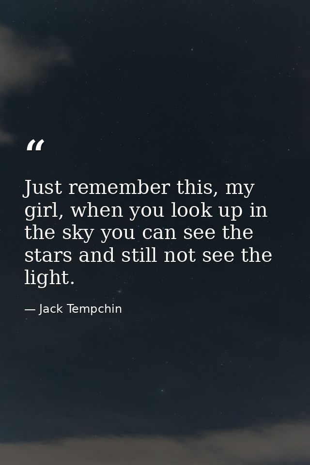 Just remember this, my girl, when you look up in the sky you can see the stars and still not see the light. — Jack Tempchin