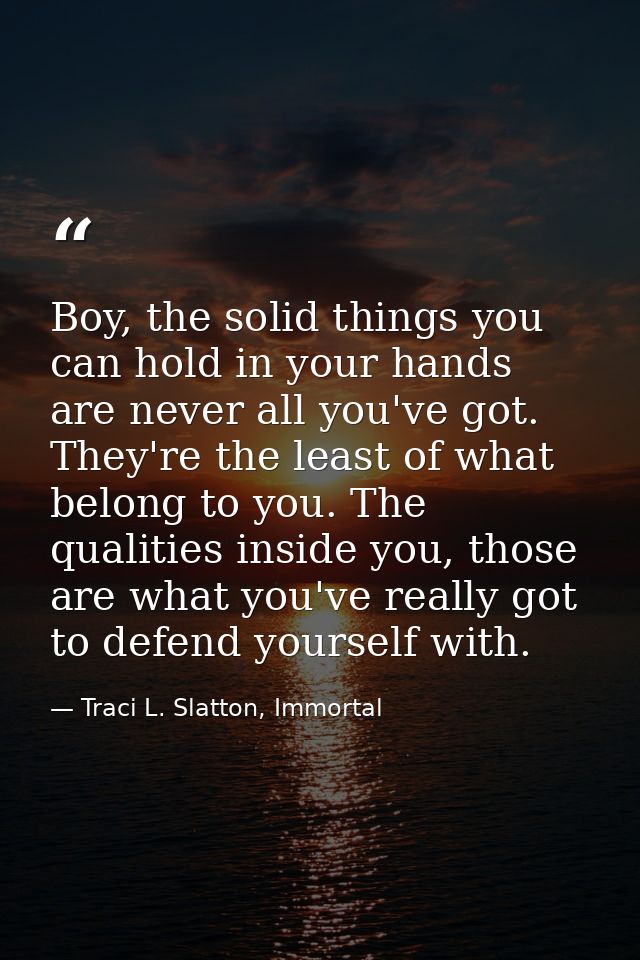 Boy, the solid things you can hold in your hands are never all you've got. They're the least of what belong to you. The  — Traci L. Slatton, Immortal