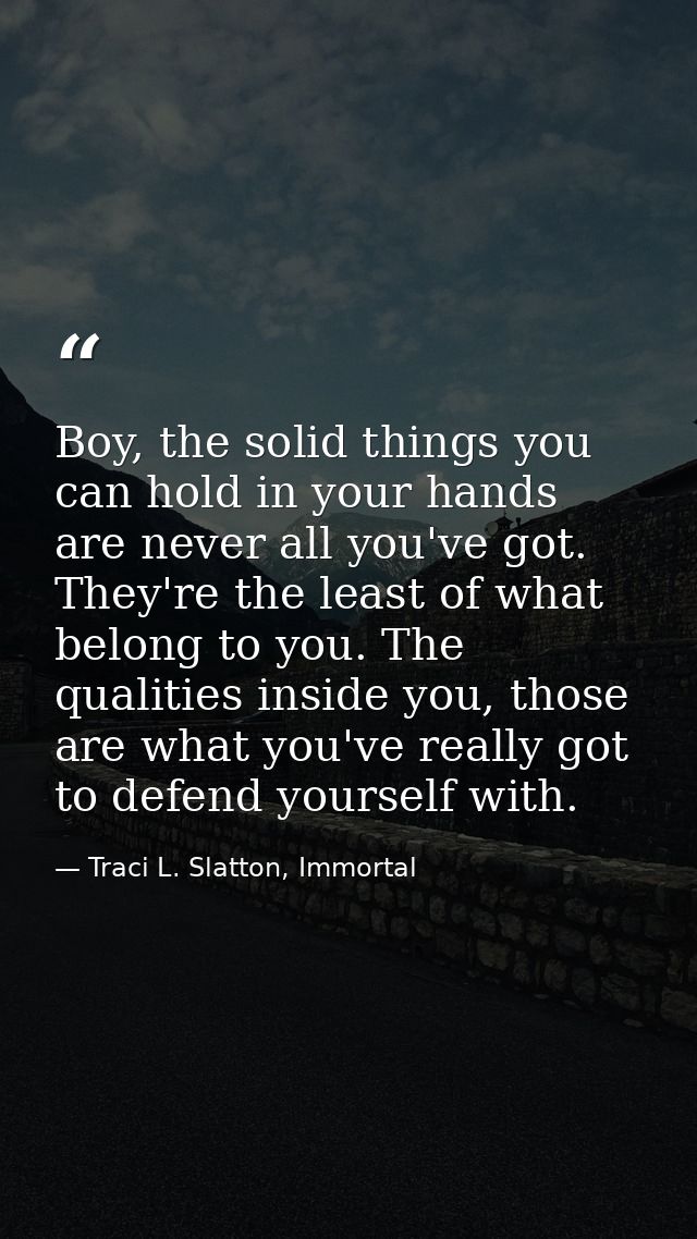 Boy, the solid things you can hold in your hands are never all you've got. They're the least of what belong to you. The  — Traci L. Slatton, Immortal
