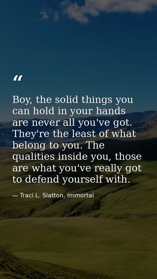 Boy, the solid things you can hold in your hands are never all you've got. They're the least of what belong to you. The  — Traci L. Slatton, Immortal