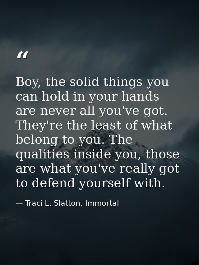 Boy, the solid things you can hold in your hands are never all you've got. They're the least of what belong to you. The  — Traci L. Slatton, Immortal