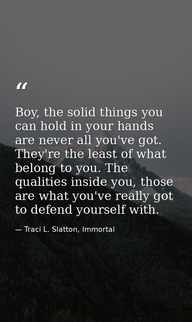 Boy, the solid things you can hold in your hands are never all you've got. They're the least of what belong to you. The  — Traci L. Slatton, Immortal