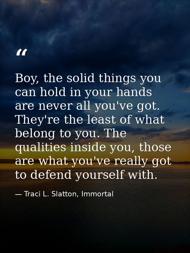 Boy, the solid things you can hold in your hands are never all you've got. They're the least of what belong to you. The  — Traci L. Slatton, Immortal