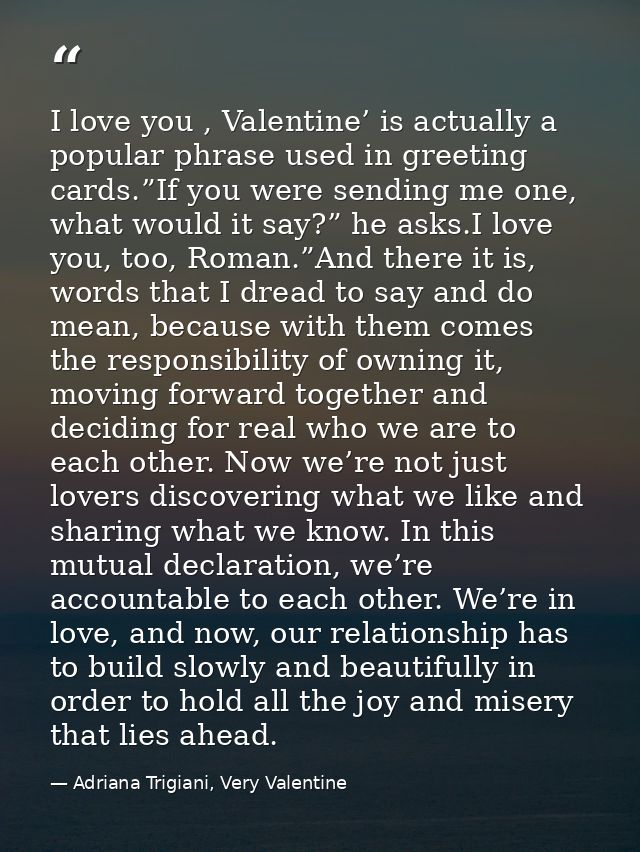 I love you , Valentine’ is actually a popular phrase used in greeting cards.”If you were sending me one, what would it s — Adriana Trigiani, Very Valentine