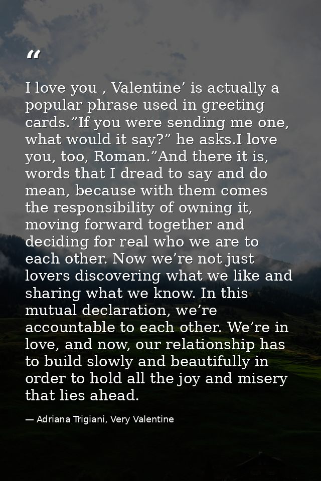 I love you , Valentine’ is actually a popular phrase used in greeting cards.”If you were sending me one, what would it s — Adriana Trigiani, Very Valentine