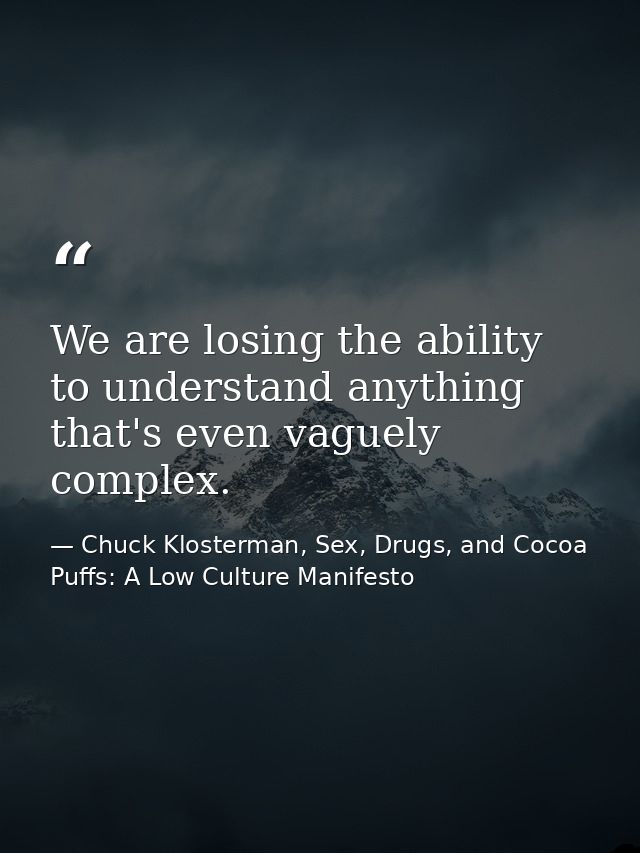 We are losing the ability to understand anything that's even vaguely complex. — Chuck Klosterman, Sex, Drugs, and Cocoa Puffs: A Low Culture Manifesto
