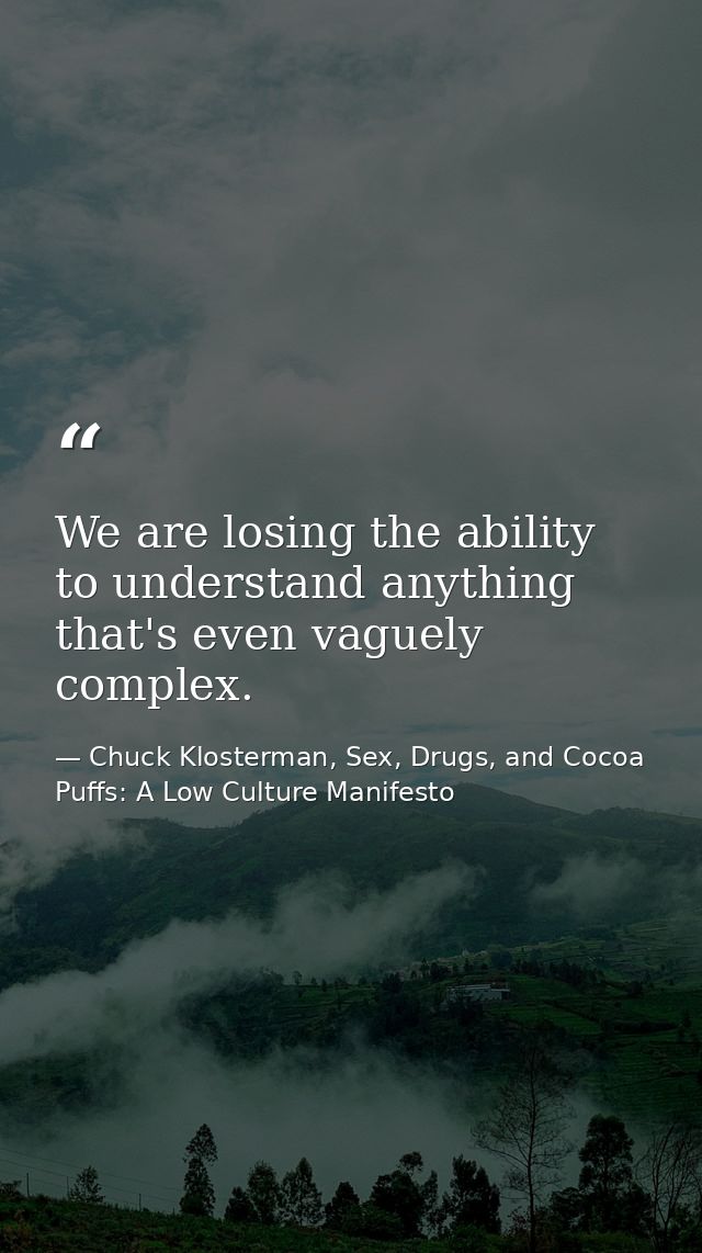 We are losing the ability to understand anything that's even vaguely complex. — Chuck Klosterman, Sex, Drugs, and Cocoa Puffs: A Low Culture Manifesto