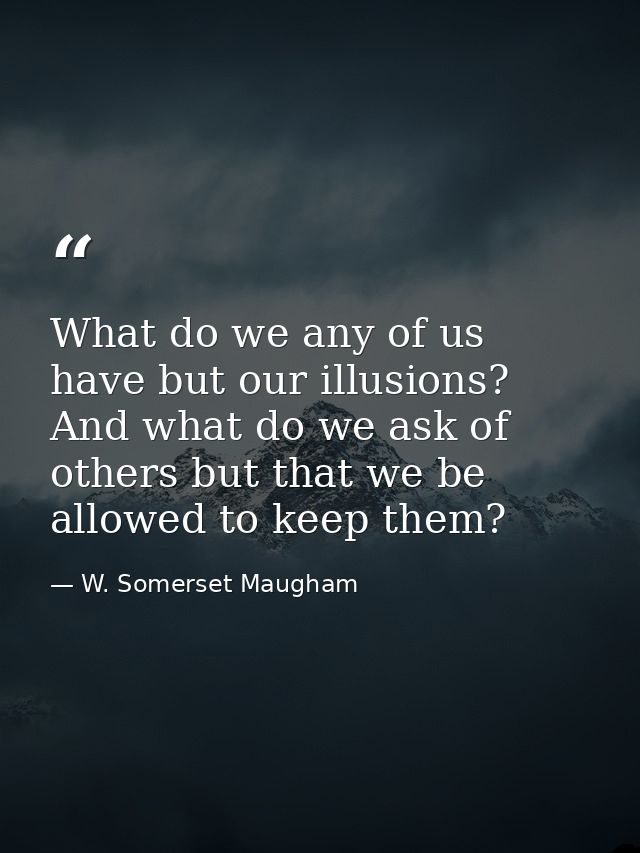 What do we any of us have but our illusions? And what do we ask of others but that we be allowed to keep them? — W. Somerset Maugham