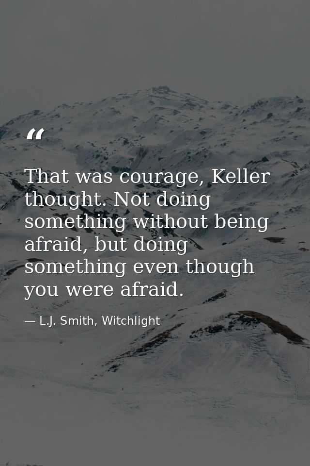 That was courage, Keller thought. Not doing something without being afraid, but doing something even though you were afr — L.J. Smith, Witchlight