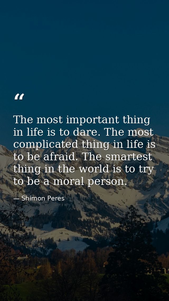 The most important thing in life is to dare. The most complicated thing in life is to be afraid. The smartest thing in t — Shimon Peres