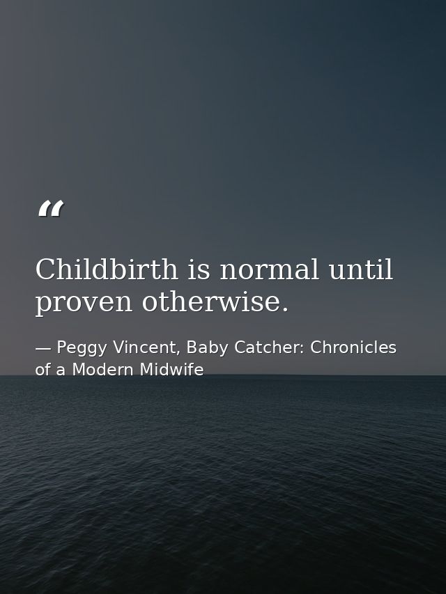 Childbirth is normal until proven otherwise. — Peggy Vincent, Baby Catcher: Chronicles of a Modern Midwife