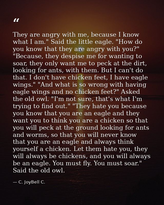 ‎They are angry with me, because I know what I am." Said the little eagle. "How do you know that they are angry with you — C. JoyBell C.